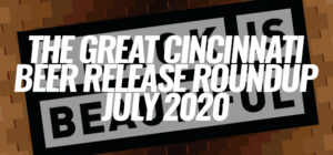 The Great Cincinnati Beer Release Roundup - July 2020