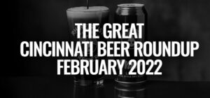 The Great Cincinnati Beer Release Roundup [February 2022]
