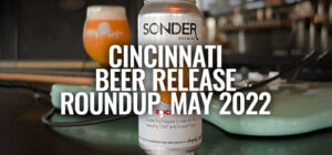 The Great Cincinnati Beer Release Roundup [For May, 2022]
