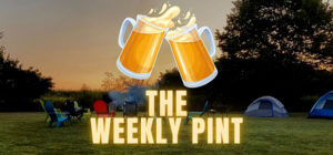 The Weekly Pint - Episode 171 - Back From Camping… Time For Drinking!