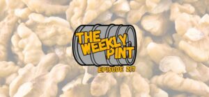 The Weekly Pint - Episode 217 - Walnuts In My Face